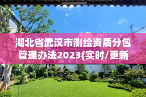 湖北省武漢市測繪資質分包管理辦法2023(實時/更新中)