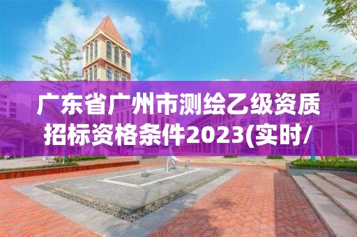 廣東省廣州市測繪乙級資質招標資格條件2023(實時/更新中)