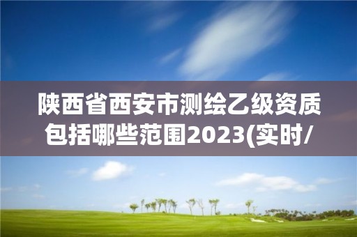 陜西省西安市測繪乙級資質包括哪些范圍2023(實時/更新中)