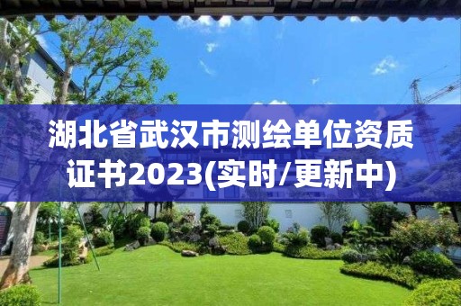 湖北省武漢市測繪單位資質證書2023(實時/更新中)