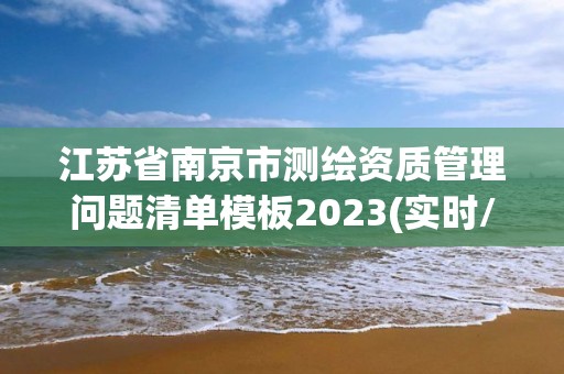 江蘇省南京市測繪資質管理問題清單模板2023(實時/更新中)