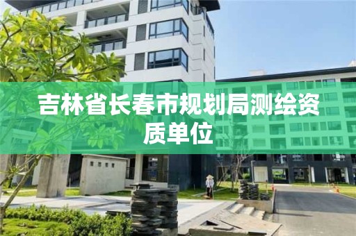 吉林省長春市規(guī)劃局測繪資質單位