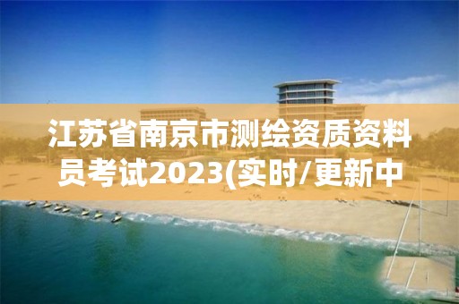 江蘇省南京市測繪資質資料員考試2023(實時/更新中)