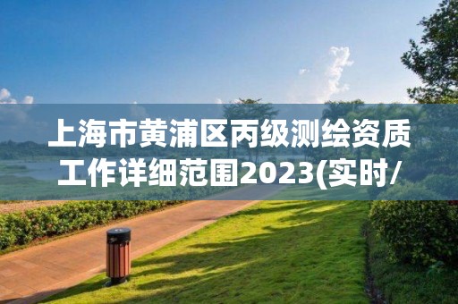 上海市黃浦區(qū)丙級測繪資質(zhì)工作詳細范圍2023(實時/更新中)