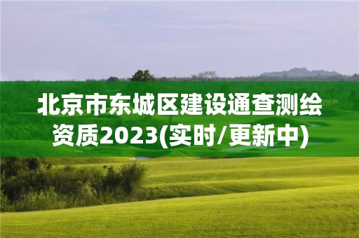 北京市東城區建設通查測繪資質2023(實時/更新中)