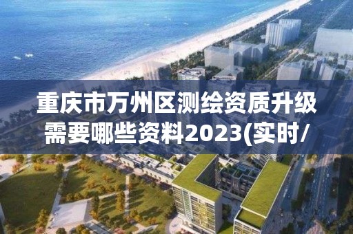 重慶市萬州區測繪資質升級需要哪些資料2023(實時/更新中)