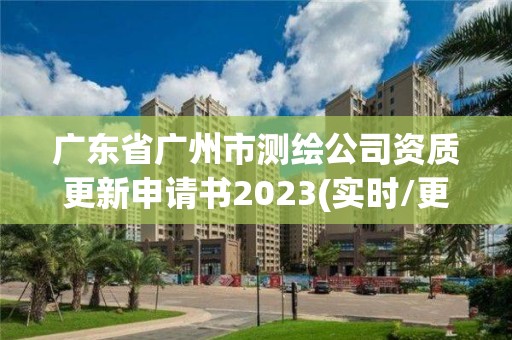 廣東省廣州市測繪公司資質更新申請書2023(實時/更新中)