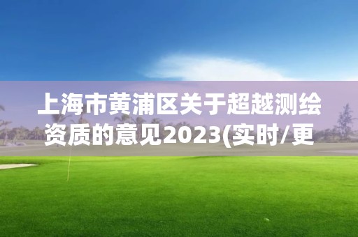 上海市黃浦區(qū)關(guān)于超越測繪資質(zhì)的意見2023(實時/更新中)