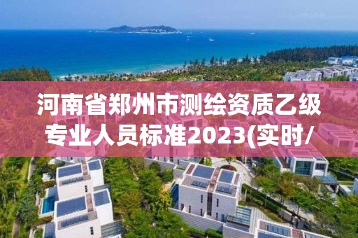 河南省鄭州市測繪資質乙級專業人員標準2023(實時/更新中)