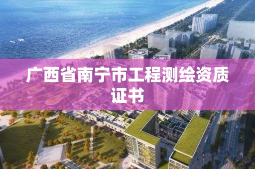 廣西省南寧市工程測繪資質證書