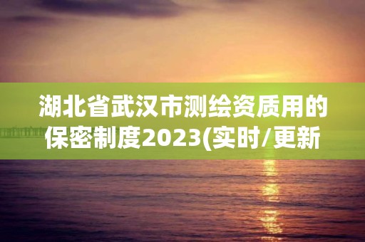 湖北省武漢市測繪資質用的保密制度2023(實時/更新中)