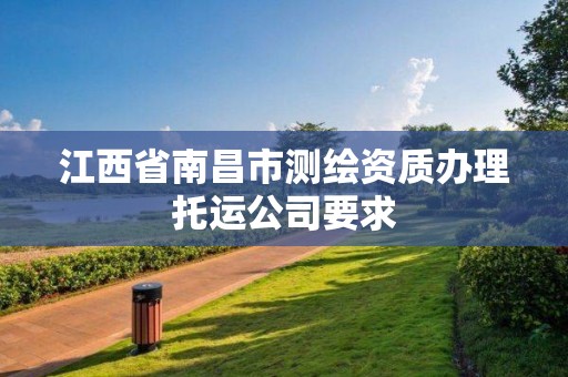 江西省南昌市測繪資質辦理托運公司要求