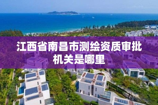 江西省南昌市測繪資質審批機關是哪里