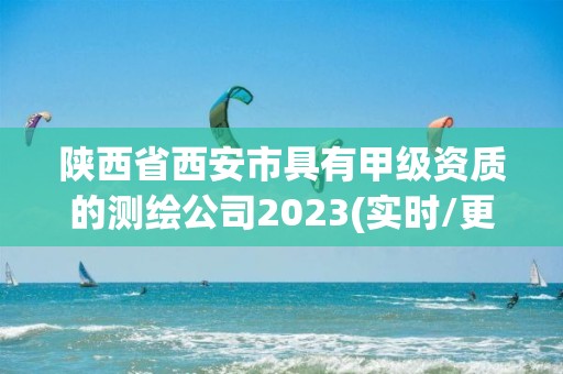 陜西省西安市具有甲級資質的測繪公司2023(實時/更新中)