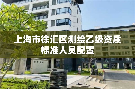 上海市徐匯區測繪乙級資質標準人員配置