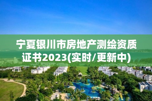 寧夏銀川市房地產測繪資質證書2023(實時/更新中)