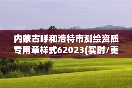 內蒙古呼和浩特市測繪資質專用章樣式62023(實時/更新中)