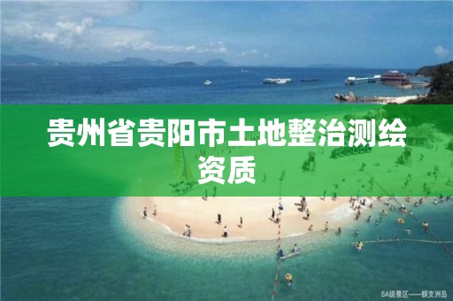 貴州省貴陽市土地整治測繪資質