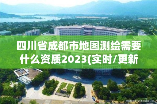 四川省成都市地圖測(cè)繪需要什么資質(zhì)2023(實(shí)時(shí)/更新中)