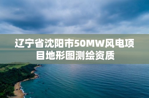 遼寧省沈陽市50MW風電項目地形圖測繪資質(zhì)