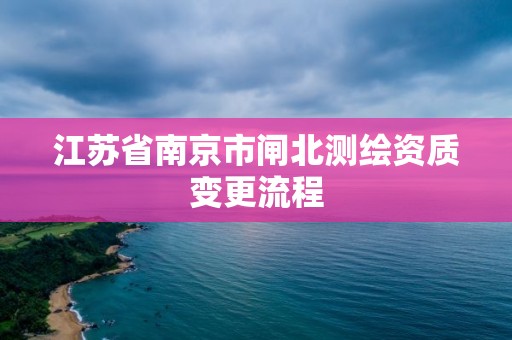 江蘇省南京市閘北測(cè)繪資質(zhì)變更流程