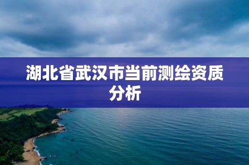 湖北省武漢市當(dāng)前測繪資質(zhì)分析