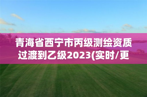 青海省西寧市丙級測繪資質過渡到乙級2023(實時/更新中)