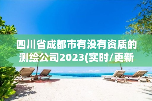 四川省成都市有沒有資質的測繪公司2023(實時/更新中)