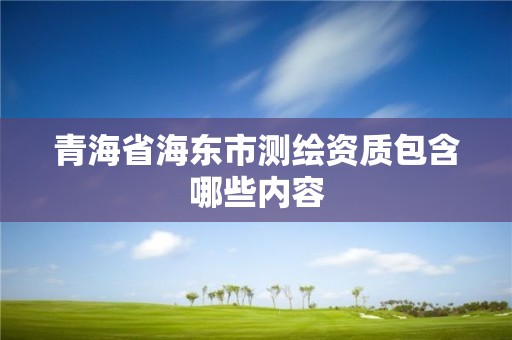 青海省海東市測(cè)繪資質(zhì)包含哪些內(nèi)容