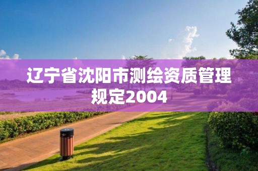 遼寧省沈陽市測繪資質管理規定2004