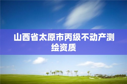 山西省太原市丙級不動產(chǎn)測繪資質(zhì)