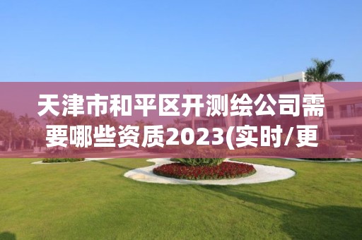 天津市和平區開測繪公司需要哪些資質2023(實時/更新中)