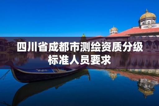 四川省成都市測繪資質分級標準人員要求