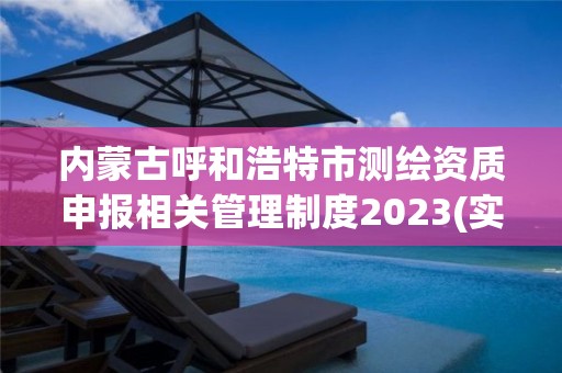 內蒙古呼和浩特市測繪資質申報相關管理制度2023(實時/更新中)