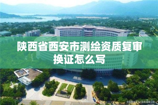 陜西省西安市測繪資質復審換證怎么寫