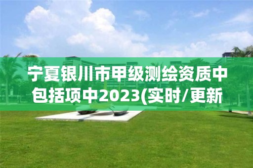 寧夏銀川市甲級測繪資質中包括項中2023(實時/更新中)