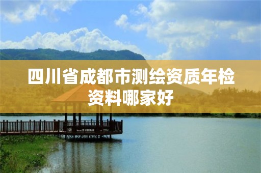 四川省成都市測繪資質(zhì)年檢資料哪家好