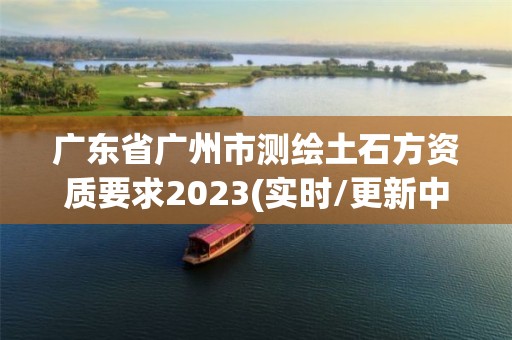 廣東省廣州市測繪土石方資質要求2023(實時/更新中)