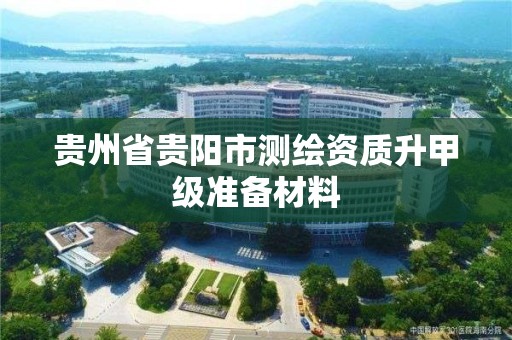 貴州省貴陽市測繪資質升甲級準備材料