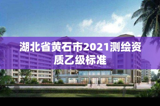 湖北省黃石市2021測繪資質(zhì)乙級標準