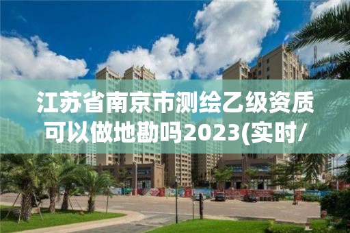 江蘇省南京市測繪乙級資質(zhì)可以做地勘嗎2023(實(shí)時/更新中)