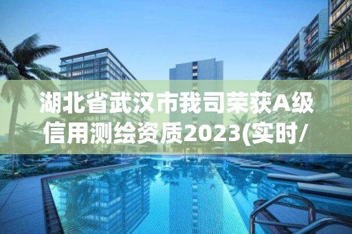 湖北省武漢市我司榮獲A級信用測繪資質(zhì)2023(實(shí)時/更新中)