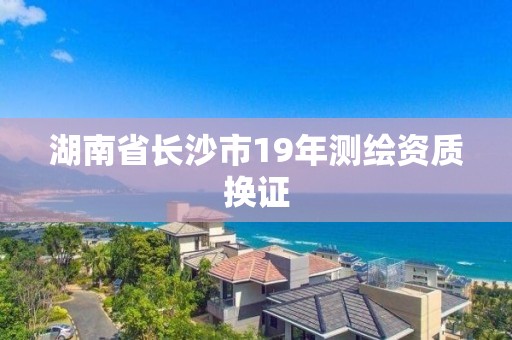 湖南省長沙市19年測繪資質換證