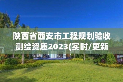 陜西省西安市工程規劃驗收測繪資質2023(實時/更新中)