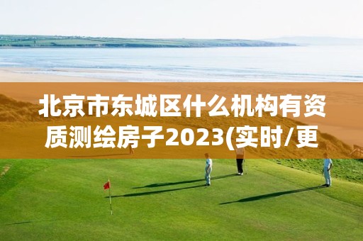 北京市東城區什么機構有資質測繪房子2023(實時/更新中)