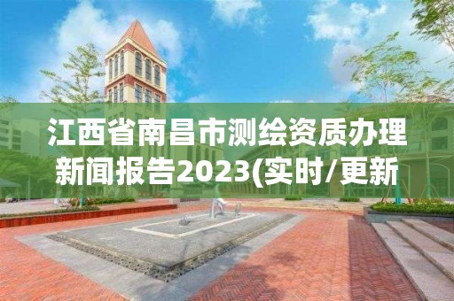 江西省南昌市測繪資質(zhì)辦理新聞報告2023(實時/更新中)