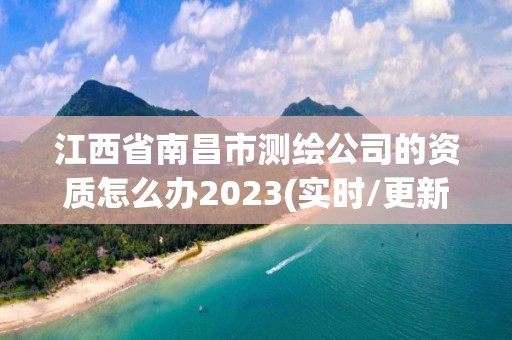 江西省南昌市測繪公司的資質怎么辦2023(實時/更新中)