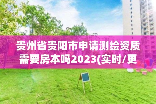 貴州省貴陽市申請測繪資質需要房本嗎2023(實時/更新中)