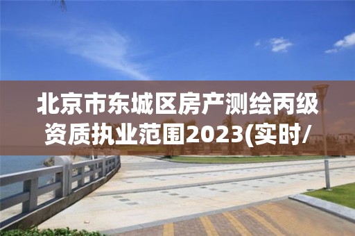 北京市東城區房產測繪丙級資質執業范圍2023(實時/更新中)