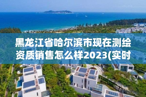 黑龍江省哈爾濱市現在測繪資質銷售怎么樣2023(實時/更新中)